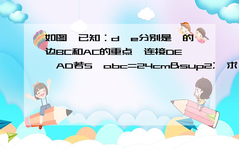 如图,已知：d,e分别是△的边BC和AC的重点,连接DE,AD若S△abc=24cm²,求△DEC的面积.