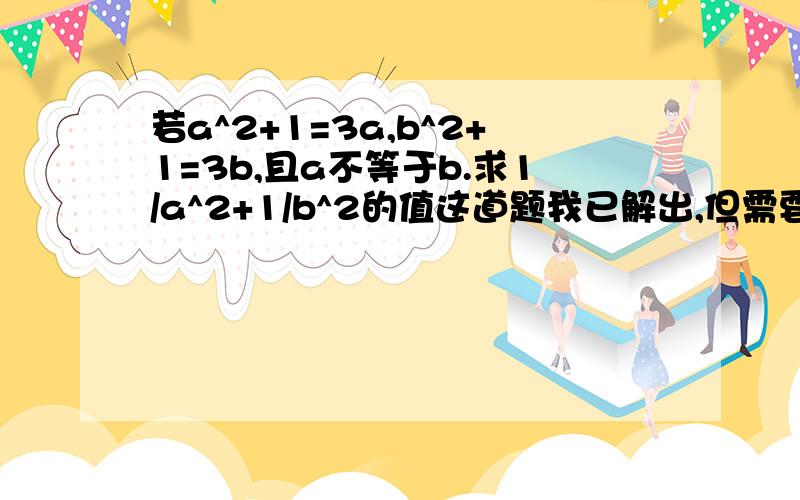 若a^2+1=3a,b^2+1=3b,且a不等于b.求1/a^2+1/b^2的值这道题我已解出,但需要一种简便的方法.（我是通过解出一元二次方程方程的根得出的）