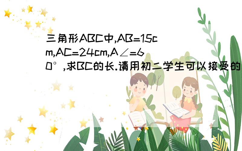 三角形ABC中,AB=15cm,AC=24cm,A∠=60°,求BC的长.请用初二学生可以接受的方法，