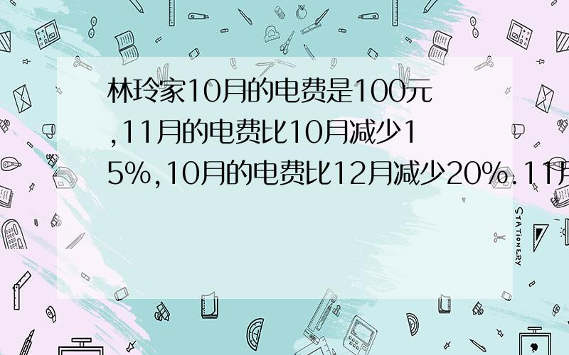 林玲家10月的电费是100元,11月的电费比10月减少15％,10月的电费比12月减少20％.11月、12月的电费各多少元