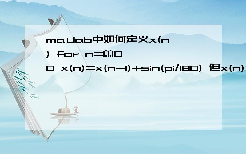 matlab中如何定义x(n) for n=1:1:100 x(n)=x(n-1)+sin(pi/180) 但x(n)和x（0）没定义