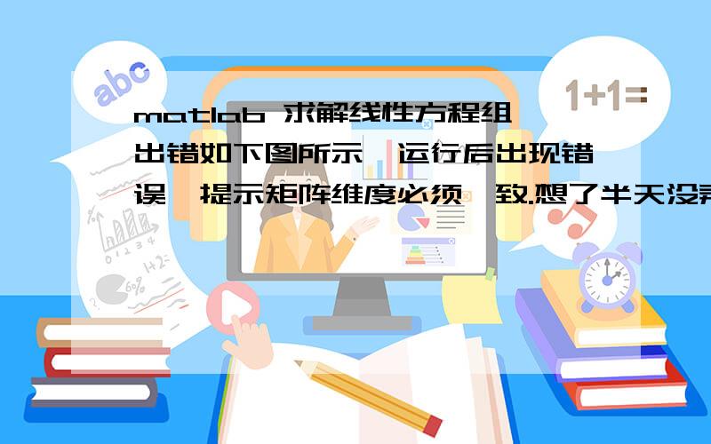 matlab 求解线性方程组出错如下图所示,运行后出现错误,提示矩阵维度必须一致.想了半天没弄明白哪里出问题了,该怎么改才对呢?c=lsqnonneg(a,b)其中,a为3*3的矩阵,b为3*2的矩阵,C也是3*2的矩阵