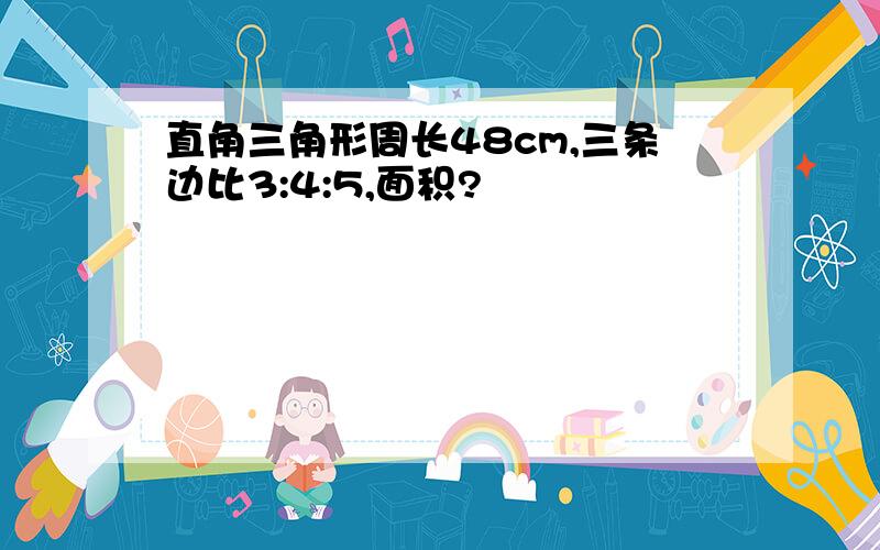 直角三角形周长48cm,三条边比3:4:5,面积?