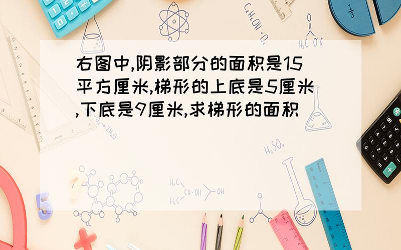 右图中,阴影部分的面积是15平方厘米,梯形的上底是5厘米,下底是9厘米,求梯形的面积