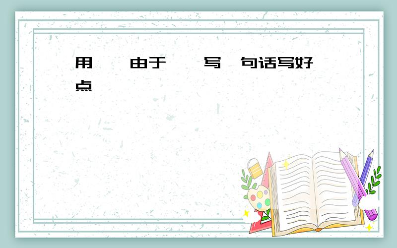 用……由于……写一句话写好一点