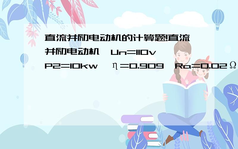 直流并励电动机的计算题!直流并励电动机,Un=110v,P2=10kw,η=0.909,Ra=0.02Ω,励磁电阻Rf=55Ω,求（1）P1,In,If,Ia.（2）Pcu,Ea.小妹没有分了,只能对帮忙的人说万分感谢!