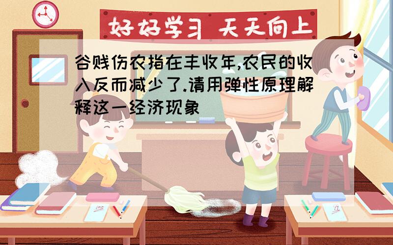 谷贱伤农指在丰收年,农民的收入反而减少了.请用弹性原理解释这一经济现象