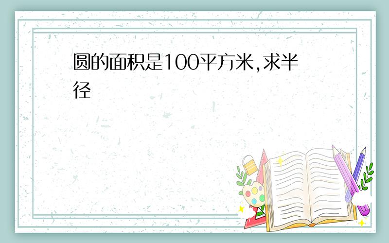 圆的面积是100平方米,求半径