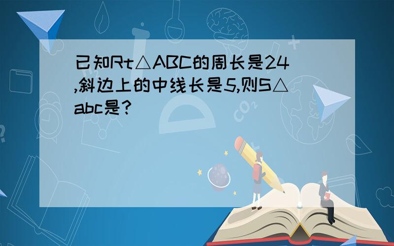 已知Rt△ABC的周长是24,斜边上的中线长是5,则S△abc是?