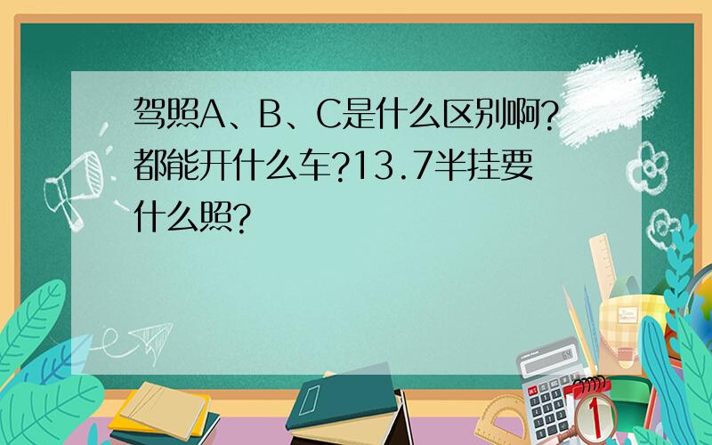 驾照A、B、C是什么区别啊?都能开什么车?13.7半挂要什么照?