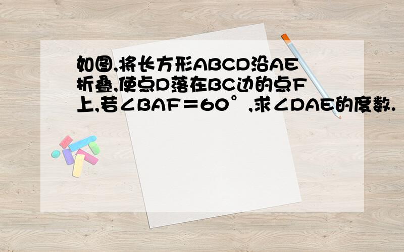 如图,将长方形ABCD沿AE折叠,使点D落在BC边的点F上,若∠BAF＝60°,求∠DAE的度数.