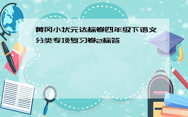 黄冈小状元达标卷四年级下语文分类专项复习卷2标答