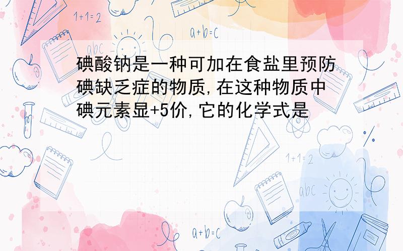 碘酸钠是一种可加在食盐里预防碘缺乏症的物质,在这种物质中碘元素显+5价,它的化学式是