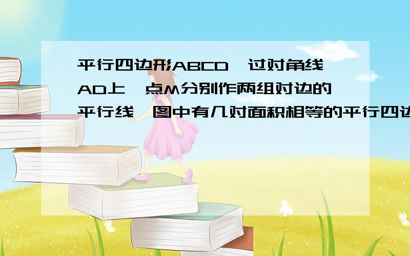 平行四边形ABCD,过对角线AD上一点M分别作两组对边的平行线,图中有几对面积相等的平行四边形