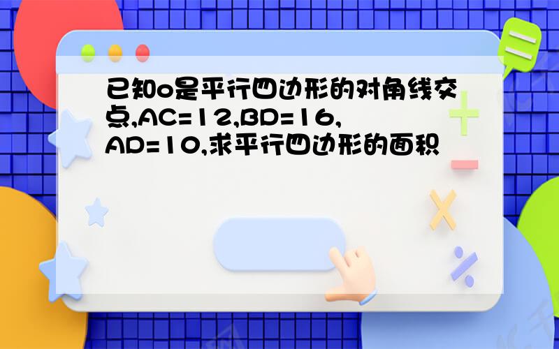 已知o是平行四边形的对角线交点,AC=12,BD=16,AD=10,求平行四边形的面积