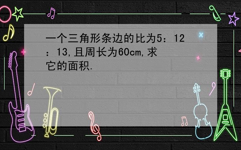 一个三角形条边的比为5：12：13,且周长为60cm,求它的面积.