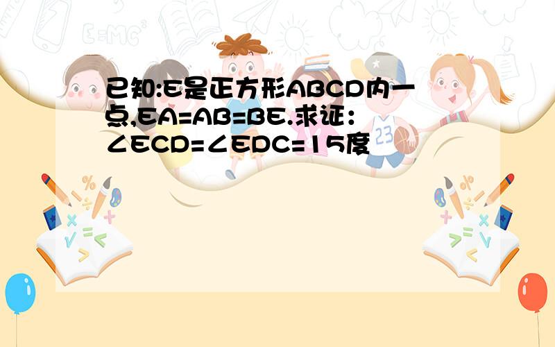 已知:E是正方形ABCD内一点,EA=AB=BE.求证：∠ECD=∠EDC=15度