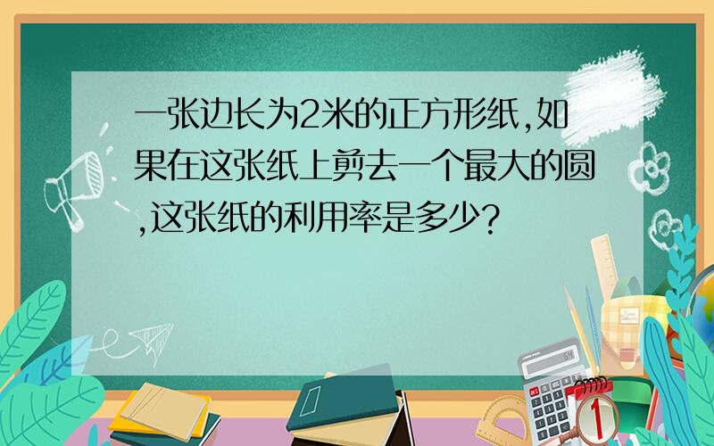 一张边长为2米的正方形纸,如果在这张纸上剪去一个最大的圆,这张纸的利用率是多少?