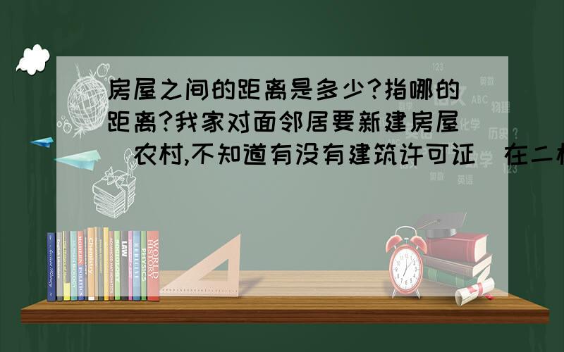 房屋之间的距离是多少?指哪的距离?我家对面邻居要新建房屋（农村,不知道有没有建筑许可证）在二楼他家超出一楼1米完全遮住我家阳台和一个卧室的阳光,问题是他是在原有的房屋范围内