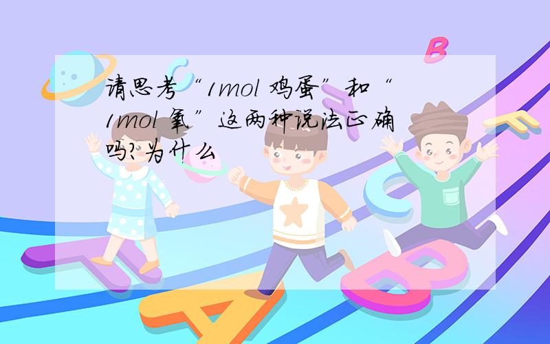 请思考“1mol 鸡蛋”和“1mol 氧”这两种说法正确吗?为什么