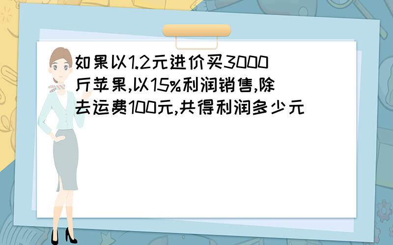 如果以1.2元进价买3000斤苹果,以15%利润销售,除去运费100元,共得利润多少元