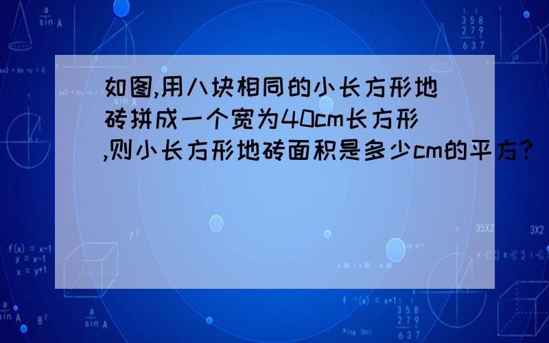 如图,用八块相同的小长方形地砖拼成一个宽为40cm长方形,则小长方形地砖面积是多少cm的平方?