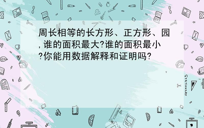 周长相等的长方形、正方形、园,谁的面积最大?谁的面积最小?你能用数据解释和证明吗?