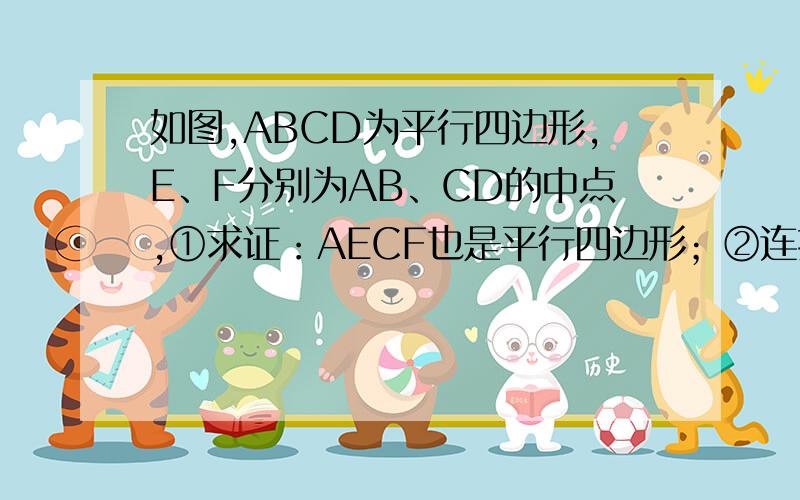 如图,ABCD为平行四边形,E、F分别为AB、CD的中点,①求证：AECF也是平行四边形；②连接BD,分别交CE、AF于G、H,求证：BG=DH；③连接CH、AG,则AGCH也是平行四边形吗?