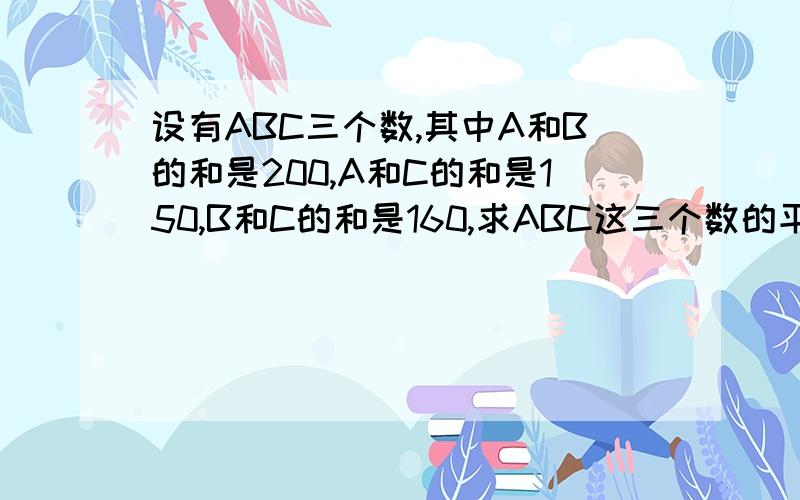 设有ABC三个数,其中A和B的和是200,A和C的和是150,B和C的和是160,求ABC这三个数的平均值