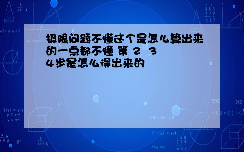 极限问题不懂这个是怎么算出来的一点都不懂 第 2  3 4步是怎么得出来的