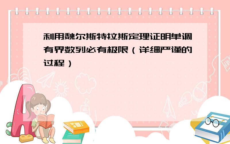 利用魏尔斯特拉斯定理证明单调有界数列必有极限（详细严谨的过程）