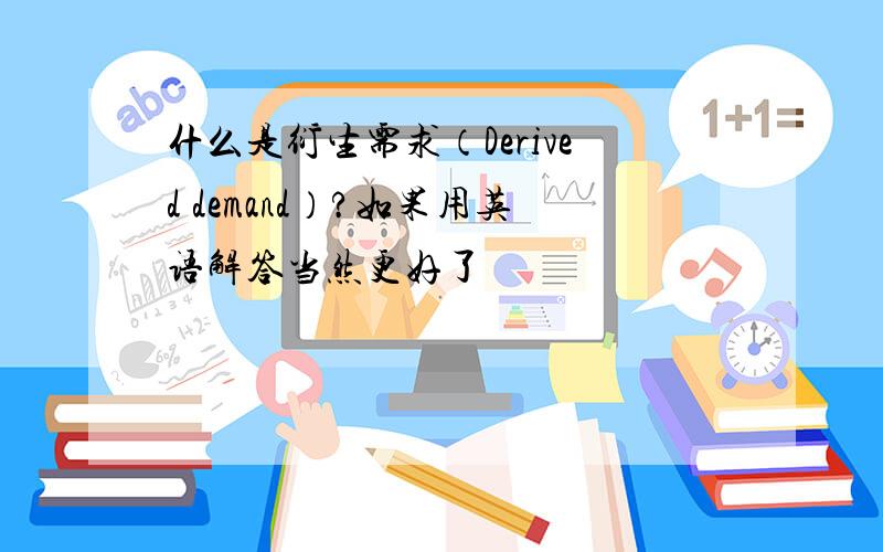 什么是衍生需求（Derived demand）?如果用英语解答当然更好了