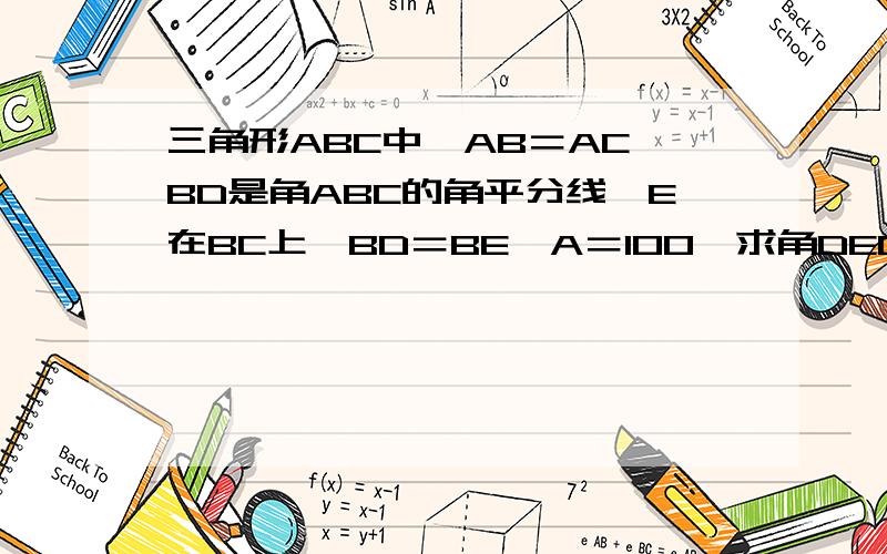 三角形ABC中,AB＝AC,BD是角ABC的角平分线,E在BC上,BD＝BE,A＝100,求角DEC怎么求的，