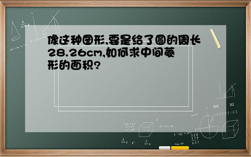 像这种图形,要是给了圆的周长28.26cm,如何求中间菱形的面积?