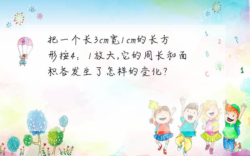 把一个长3cm宽1cm的长方形按4：1放大,它的周长和面积各发生了怎样的变化?