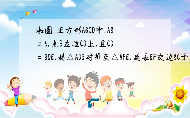 如图,正方形ABCD中,AB=6,点E在边CD上,且CD=3DE.将△ADE对折至△AFE,延长EF交边BC于点G,连接AG、EF,则S△FCG=?（要详细过程哦,谢谢）