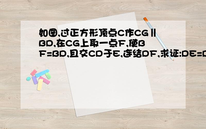 如图,过正方形顶点C作CG‖BD,在CG上取一点F,使BF=BD,且交CD于E,连结DF,求证:DE=DF