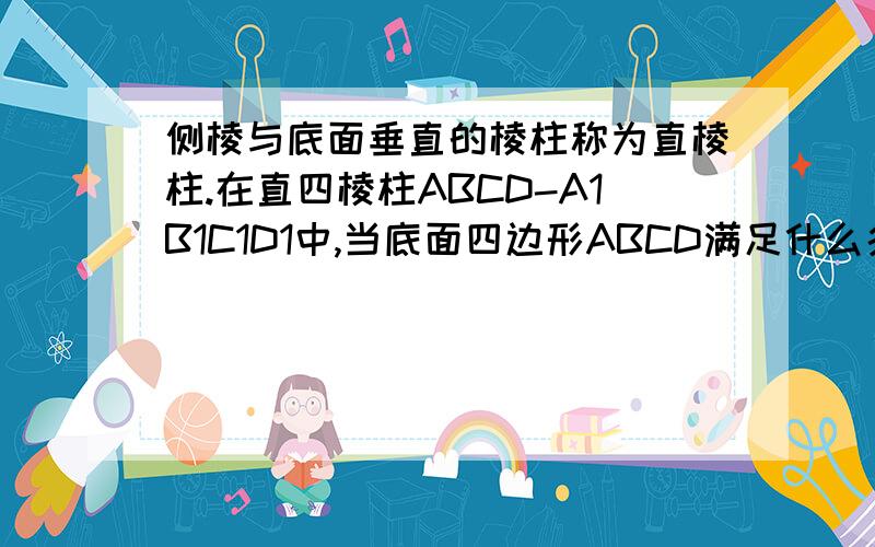 侧棱与底面垂直的棱柱称为直棱柱.在直四棱柱ABCD-A1B1C1D1中,当底面四边形ABCD满足什么条件时,有A1C⊥B1