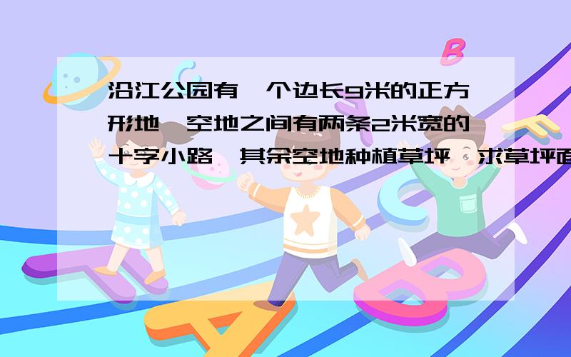 沿江公园有一个边长9米的正方形地,空地之间有两条2米宽的十字小路,其余空地种植草坪,求草坪面积