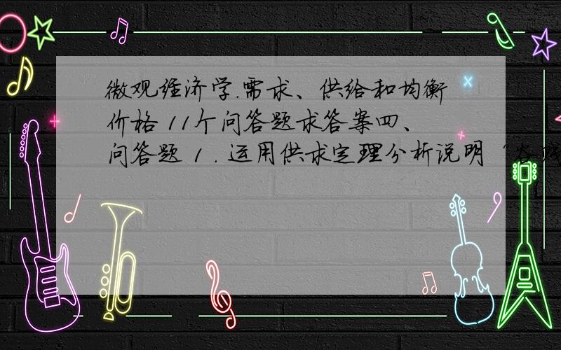 微观经济学.需求、供给和均衡价格 11个问答题求答案四、问答题 1 ． 运用供求定理分析说明“谷贱伤农”.2 ． 某保健品生产商在该保健品处于均衡价格和均衡产量的基础上对该保健品进行