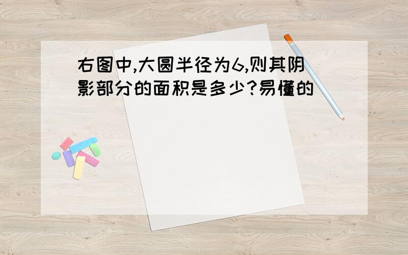 右图中,大圆半径为6,则其阴影部分的面积是多少?易懂的