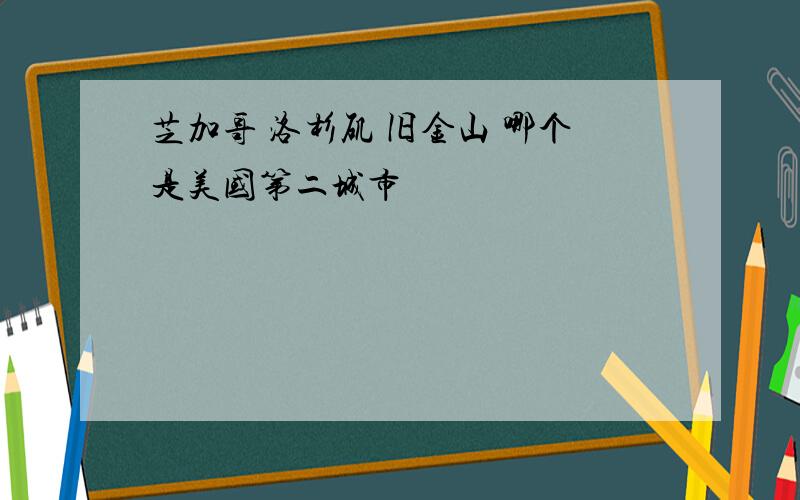 芝加哥 洛杉矶 旧金山 哪个是美国第二城市