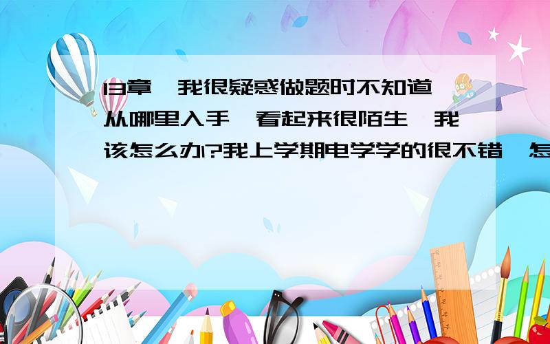 13章,我很疑惑做题时不知道从哪里入手,看起来很陌生,我该怎么办?我上学期电学学的很不错,怎么这里就蒙了呢?