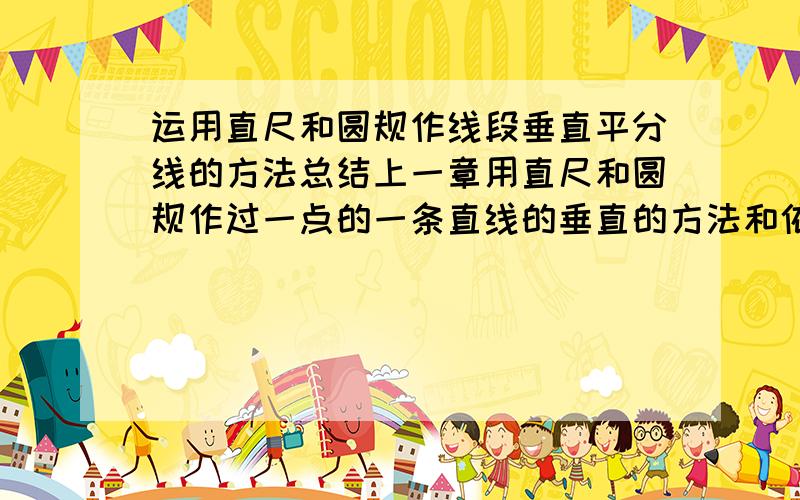 运用直尺和圆规作线段垂直平分线的方法总结上一章用直尺和圆规作过一点的一条直线的垂直的方法和依据