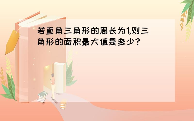 若直角三角形的周长为1,则三角形的面积最大值是多少?