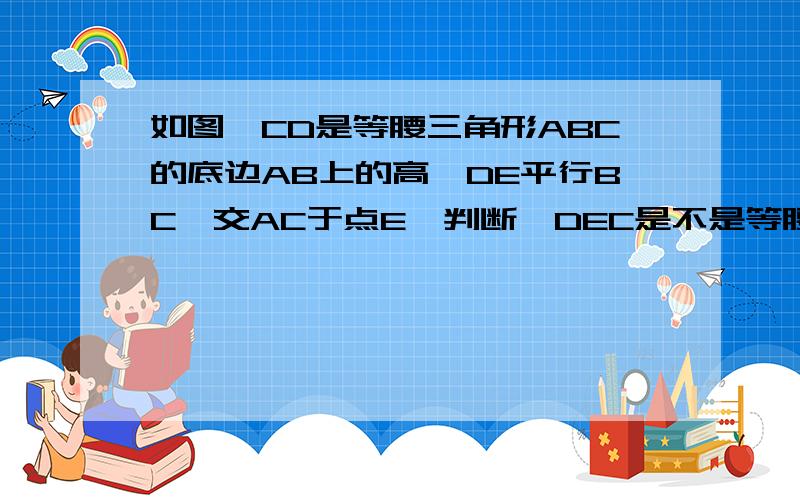 如图,CD是等腰三角形ABC的底边AB上的高,DE平行BC,交AC于点E,判断△DEC是不是等腰三角形,并说明理由