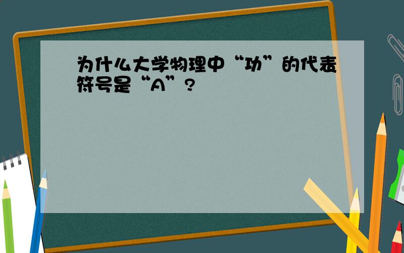 为什么大学物理中“功”的代表符号是“A”?