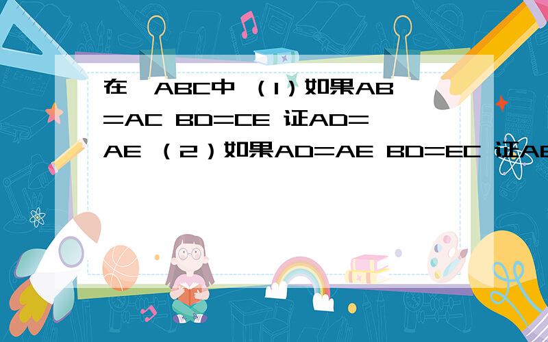 在△ABC中 （1）如果AB=AC BD=CE 证AD=AE （2）如果AD=AE BD=EC 证AB=AC