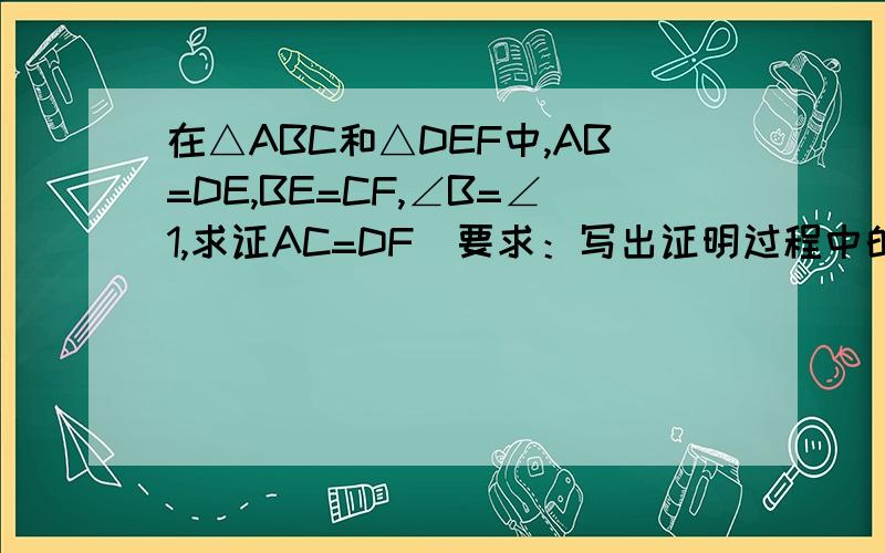 在△ABC和△DEF中,AB=DE,BE=CF,∠B=∠1,求证AC=DF（要求：写出证明过程中的重要依据）图中字母A右边的B改为D。