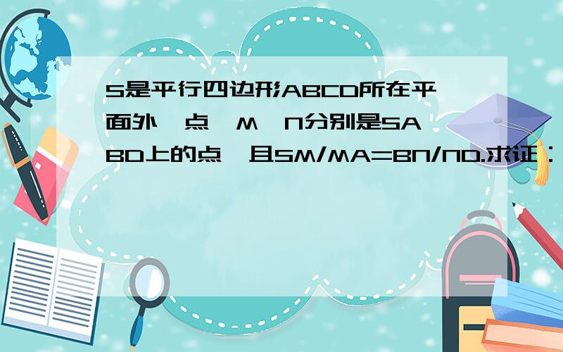 S是平行四边形ABCD所在平面外一点,M,N分别是SA,BD上的点,且SM/MA=BN/ND.求证：MN//平面SBC